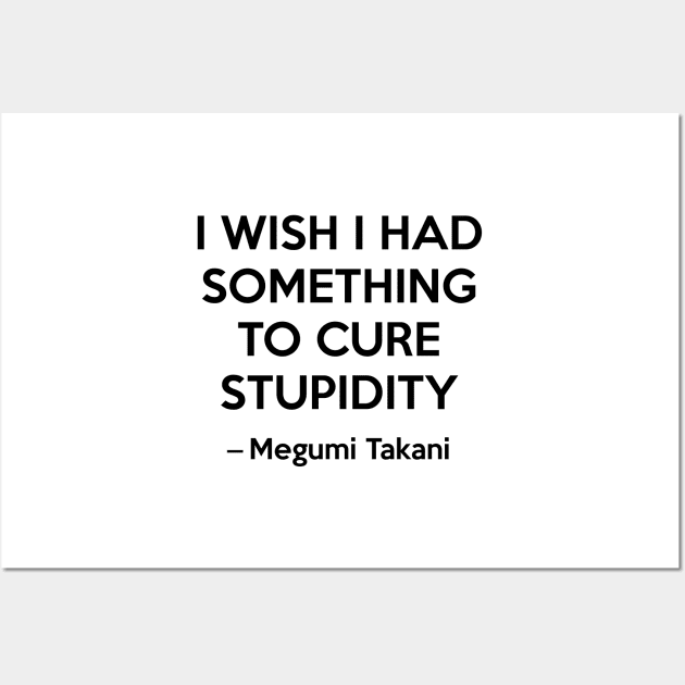 I wish i had something to cure stupidity - Megumi Takani Wall Art by Elemesca